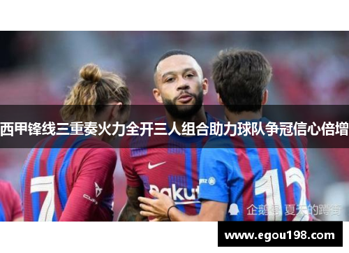 西甲锋线三重奏火力全开三人组合助力球队争冠信心倍增