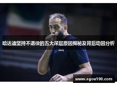 哈达迪坚持不退役的五大深层原因揭秘及背后动因分析