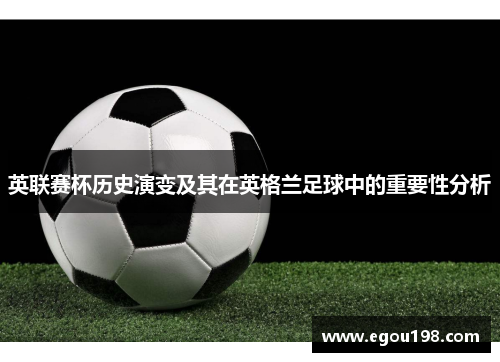 英联赛杯历史演变及其在英格兰足球中的重要性分析