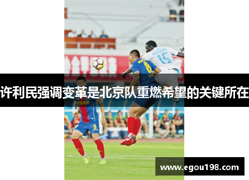 许利民强调变革是北京队重燃希望的关键所在